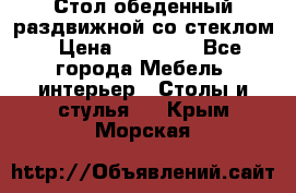 Стол обеденный раздвижной со стеклом › Цена ­ 20 000 - Все города Мебель, интерьер » Столы и стулья   . Крым,Морская